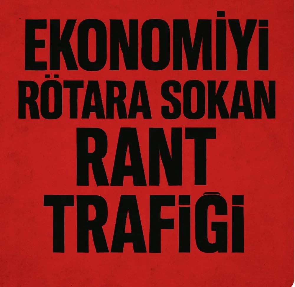 EKONOMİYİ RÖTARA SOKAN RANT TRAFİĞİ  Çetin Ay / BWA BAŞKANI