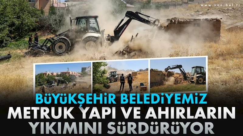 VAN BÜYÜKŞEHİR BELEDİYEMİZ METRUK YAPI VE AHIRLARIN YIKIMINI SÜRDÜRÜYOR
