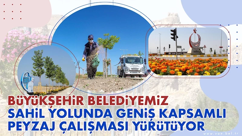 VAN BÜYÜKŞEHİR BELEDİYEMİZ SAHİL YOLUNDA GENİŞ KAPSAMLI PEYZAJ ÇALIŞMASI YÜRÜTÜYOR